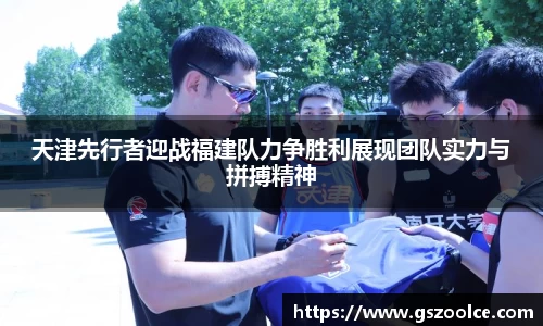 天津先行者迎战福建队力争胜利展现团队实力与拼搏精神