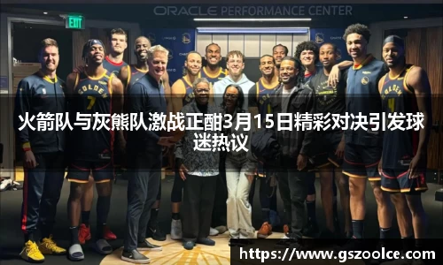 火箭队与灰熊队激战正酣3月15日精彩对决引发球迷热议